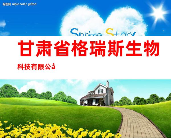 甘肃省格瑞斯生物科技有限公司